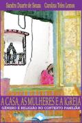 A Casa, as Mulheres e a Igreja - Genero e Religiao no Contexto Familia