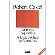 A Ordem Psiquiátrica: a Idade de Ouro do Alienismo