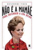 Não é a Mamãe - para Entender a era Dilma