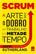 Scrum a Arte de Fazer o Dobro do Trabalho na Metade do Tempo