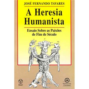 A Heresia Humanista - Ensaio Sobre as Paixões de Fim de Século