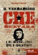 O Verdadeiro Che Guevara: e os Idiotas teis Que o Idolatram