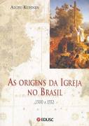 As Origens da Igreja no Brasil. 1500 a 1552