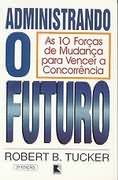 Administrando o Futuro - as 10 Forças de Mudança para Vencer a Conc...