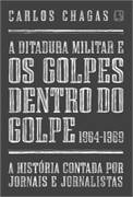 A Ditadura Militar e os Golpes Dentro do Golpe - 1964-1969