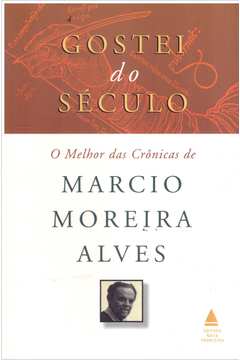 Gostei do Século: o Melhor das Crônicas de Marcio Moreira Alves