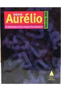 Novo Aurélio Século X X I : o Dicionário da Língua Portuguesa