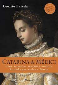 Catarina de Médici: Poder, Estratégia, Traições e Conflitos