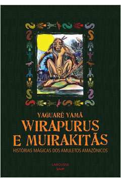 Wirapurus e Muirakitãs - Historia Magica dos Amuletos Amazonicos