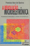 A Revolução Microeletrônica - Pioneiros Brasileiros e Utopias Tecnotrô