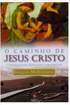 O Caminho de Jesus Cristo - Cristologia Em Dimensões Messiânicas