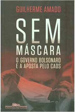 Sem Máscara: o Governo Bolsonaro e a Aposta pelo Caos