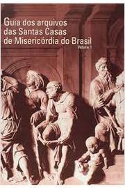 Guia dos Arquivos das Santas Casas de M, Isericórdia do Brasil - V. 1 de Yara Aun Khoury - Coord pela Imprensa Oficial Sp (2004)