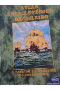 Atlas Enciclopédico Brasileiro-o Passado e o Presente de Nossa Pátria
