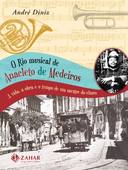 O Rio Musical de Anacleto de Medeiros - a Vida, a Obra e o Tempo de Um