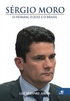 Sérgio Moro o Homem, o Juiz e o Brasil
