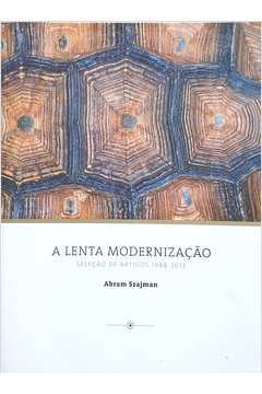  A Lenta Modernização - Seleção de Artigos 1988-2013 - Abram Szajman 