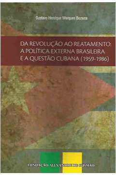 Da Revolução ao Reatamento: a Política Externa Brasileira e a Questão