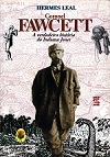 Coronel Fawcett - a Verdadeira Historia do Indiana Jones