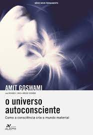 O Universo Autoconsciente Como a Consciência Cria o Mundo Material