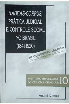 Habeas-corpus Prática Judicial e Controle Social no Brasil(1841-1920)