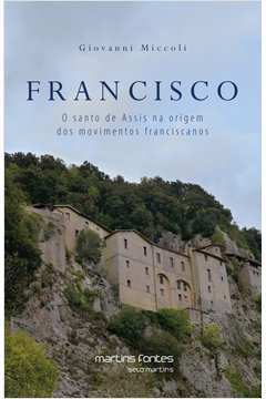 Francisco - o Santo de Assis na Origem dos Movimentos Franciscanos