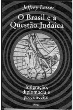 O Brasil e a Questão Judaica- Imigração, Diplomacia e Preconceito