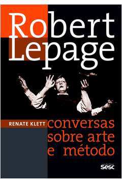 Robert Lepage: Conversas Sobre Arte e Método