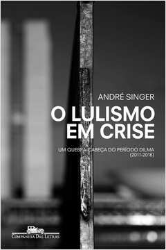 O Lulismo Em Crise - um Quebra Cabeça do Periodo Dilma (2011-2016)