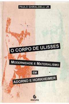 O Corpo de Ulisses - Modernidade e Materialismo Em Adorno e Horkheimer