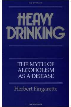 Heavy Drinking - the Myth of Alcoholism as a Disease