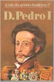 D. Pedro I - a Vida dos Grandes Brasileiros