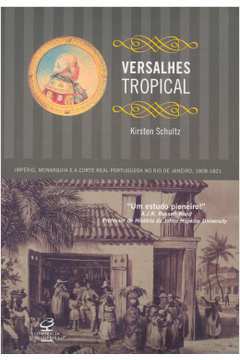 Versalhes Tropical: Império, Monarquia e a Corte Real Portuguesa...