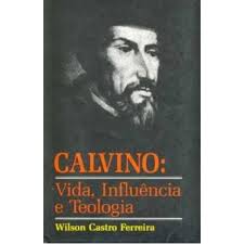 Calvino: Vida, Influência e Teologia