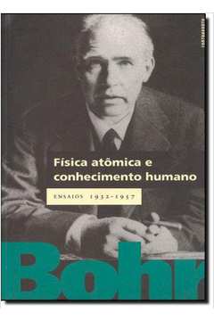 Física Atômica e Conhecimento Humano Ensaios 1932 - 1957