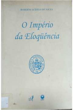 O Império  da Eloquência - Retórica e Poética no Brasil Oitocentista