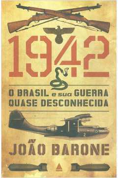 1942 o Brasil e Sua Guerra Quase Desconhecida