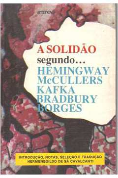 A Solidão Segundo... Hemingway, Mccullers, Kafka, Bradbury, Borges