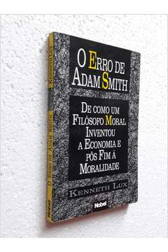 O Erro de Adam Smith: de Como um Filósofo Moral Inventou a Economia E