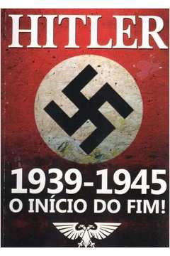 Hitler - 1939-1945 o Inicio do Fim!