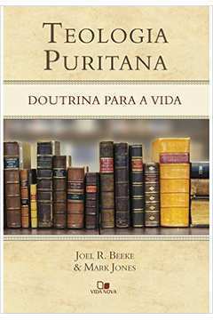 Teologia Puritana : Doutrina para a Vida