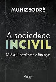 A Sociedade Incivil - Mídia, Iliberalismo e Finanças