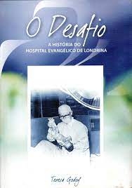 O Desafio - a Historia do Hospital Evangélico de Londrina