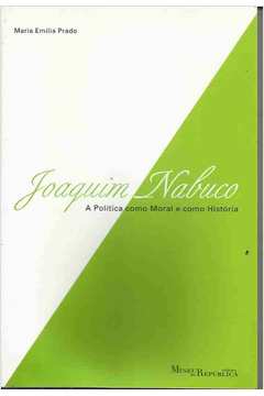 Joaquim Nabuco a Política Como Moral e Como História