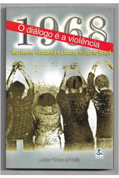 1968: O diálogo é a violência: Movimento estudantil e ditadura militar no  Brasil