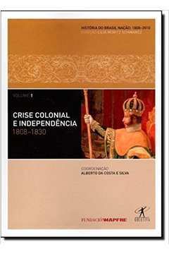 Crise Colonial e Independência 1808-1830: Vol. 01