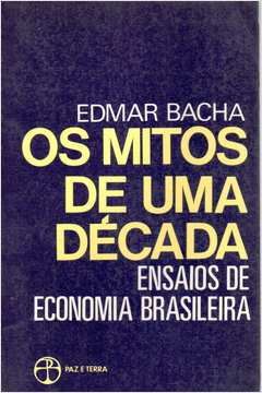 Os Mitos de uma Década: Ensaios de Economia Brasileira
