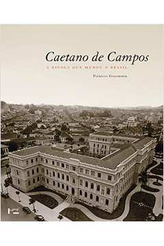 Caetano de Campos: a Escola Que Mudou o Brasil