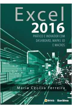 Excel 2016: Prático e Inovador Com Dashboard, Mapas 3d e Macros