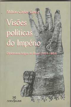Visões Políticas do Império - Diplomatas Belgas no Brasil 1834-1864